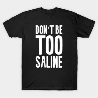 Don't Be Too Saline T-Shirt